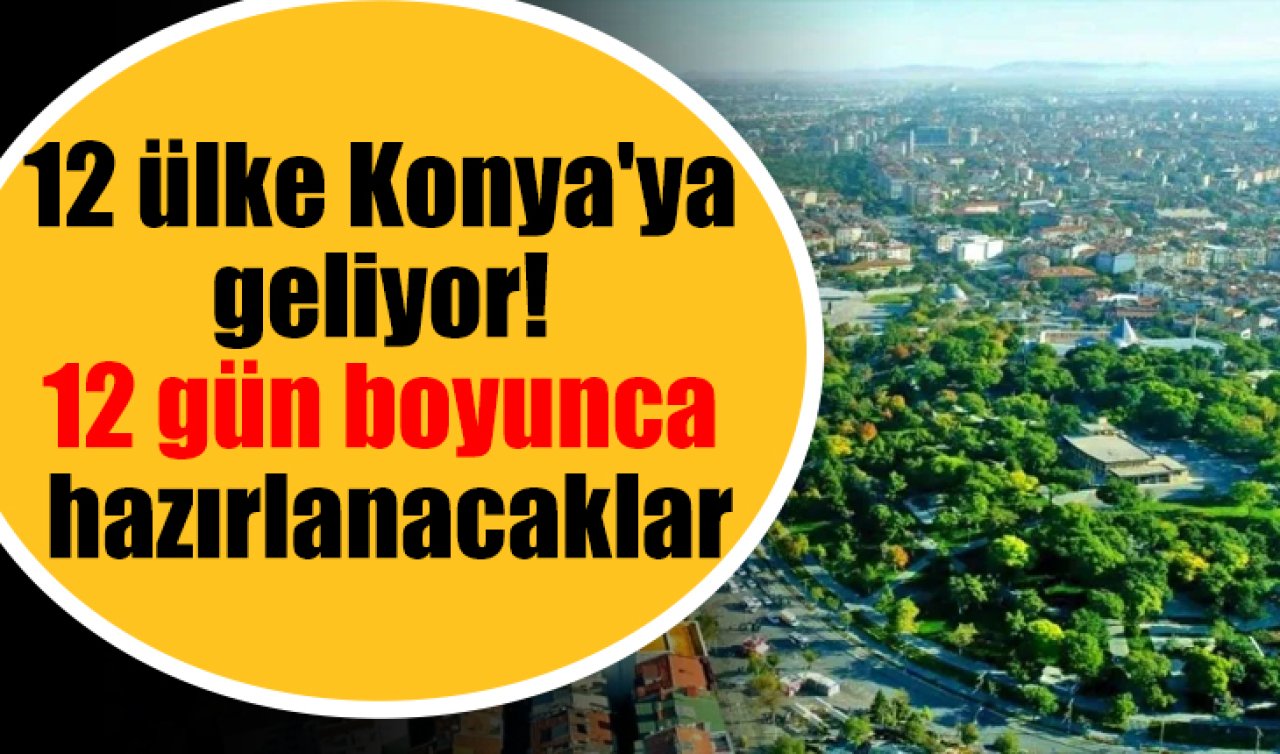 12 ülke Konya’ya geliyor! 12 gün boyunca hazırlanacaklar