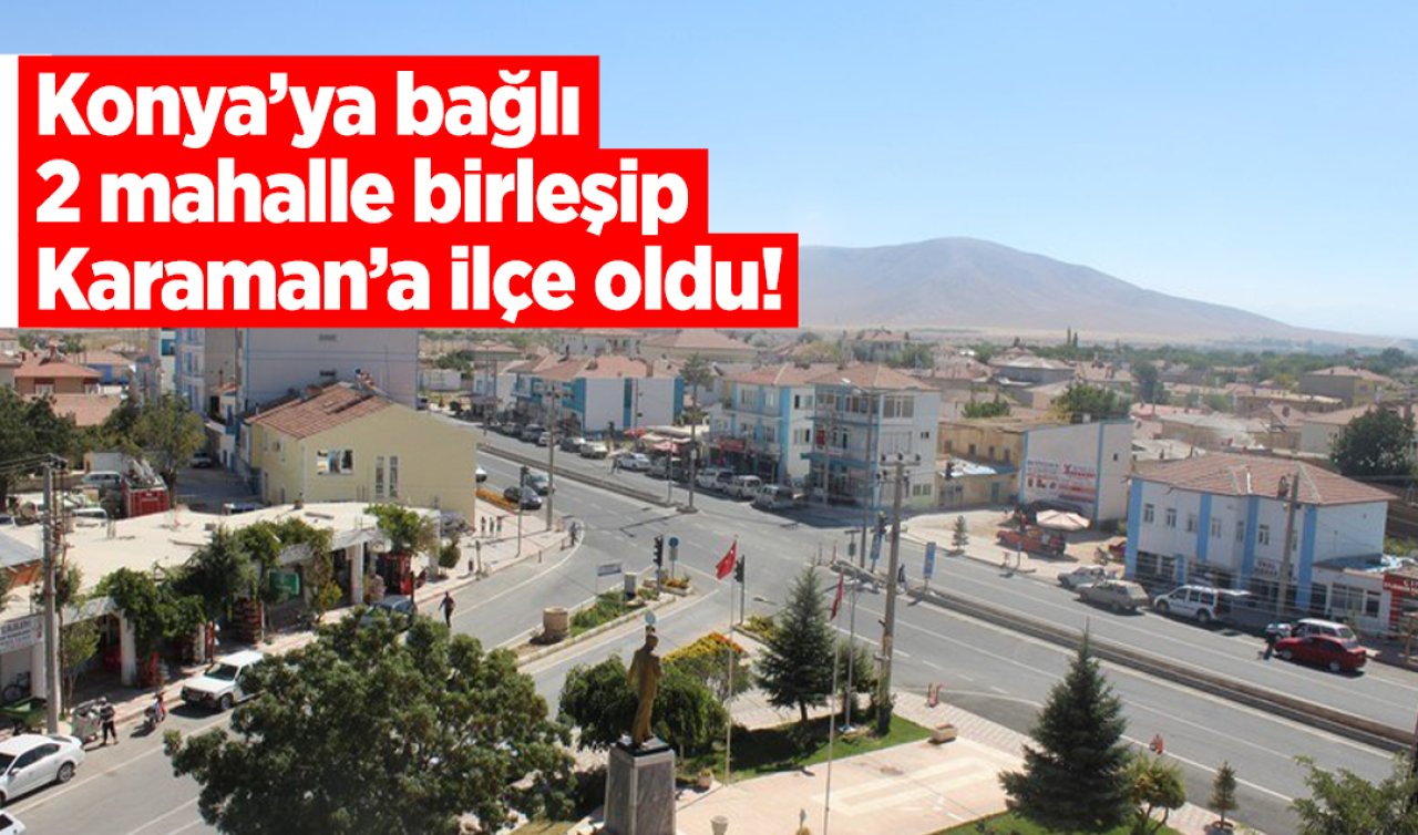 Konya’ya bağlı 2 mahalle birleşip Karaman’a ilçe oldu! 40 yaşına yaklaştı
