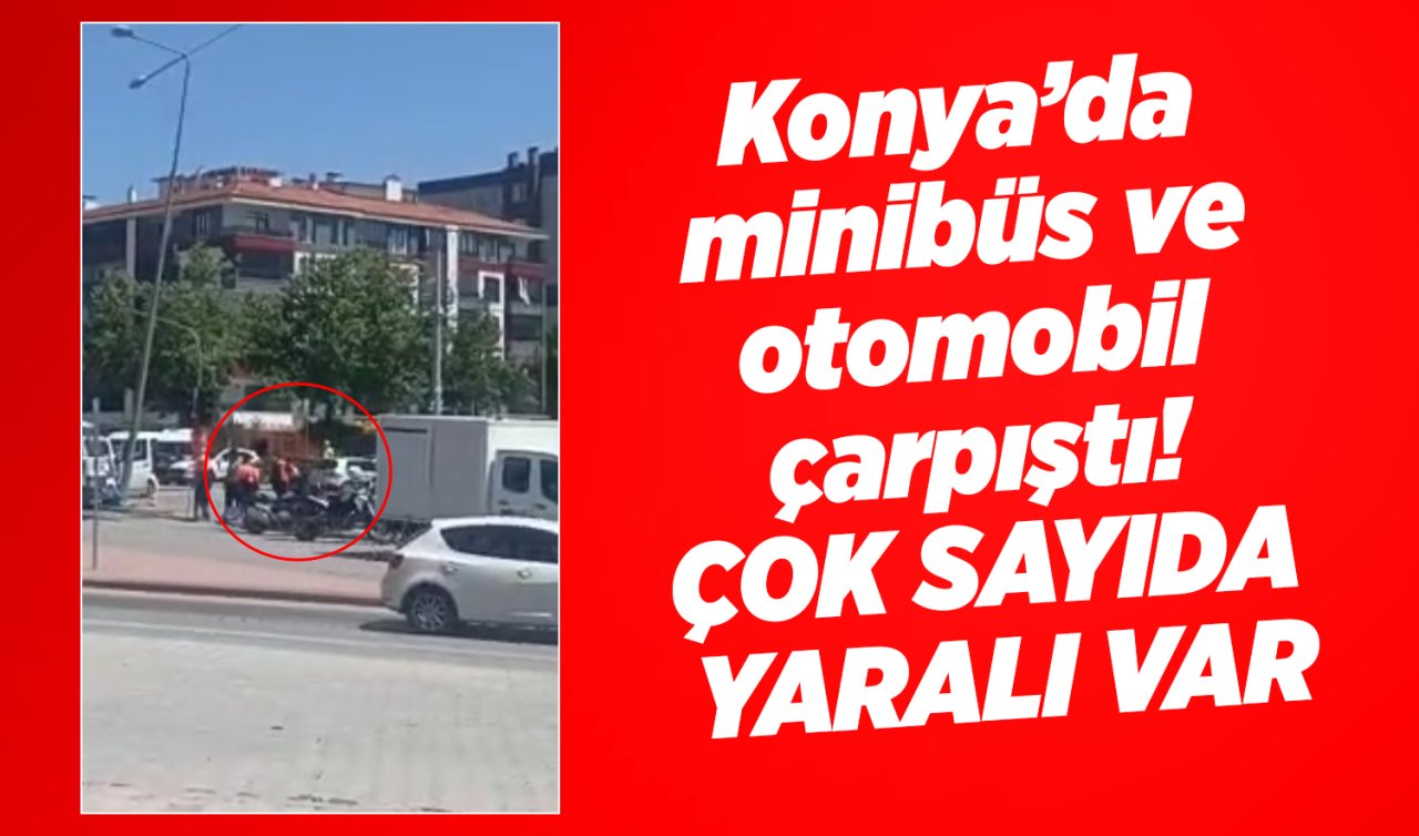 Konya’da minibüs ve otomobil çarpıştı! Çok sayıda yaralı var 