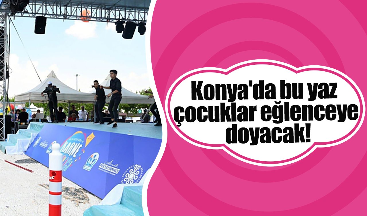 Konya’da bu yaz çocuklar eğlenceye doyacak!