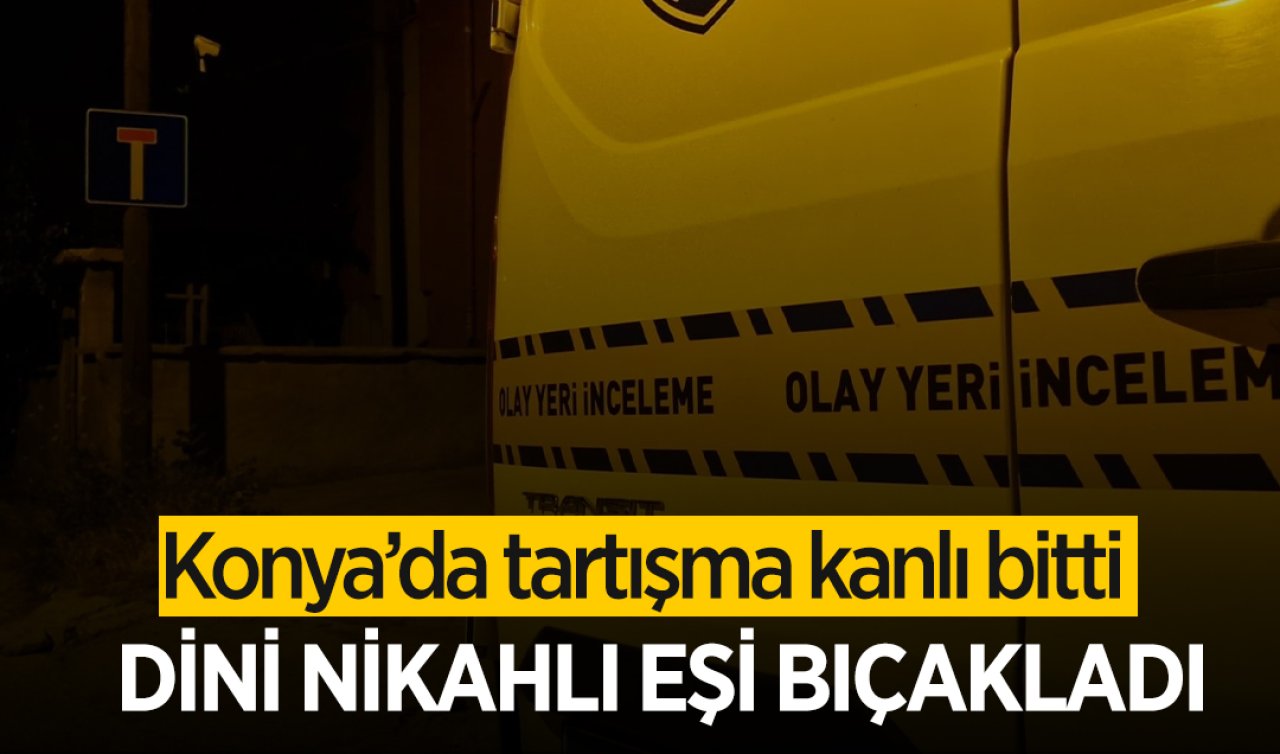Konya’da bıçaklı kavga: Dini nikahlı eşi tarafından yaralandı