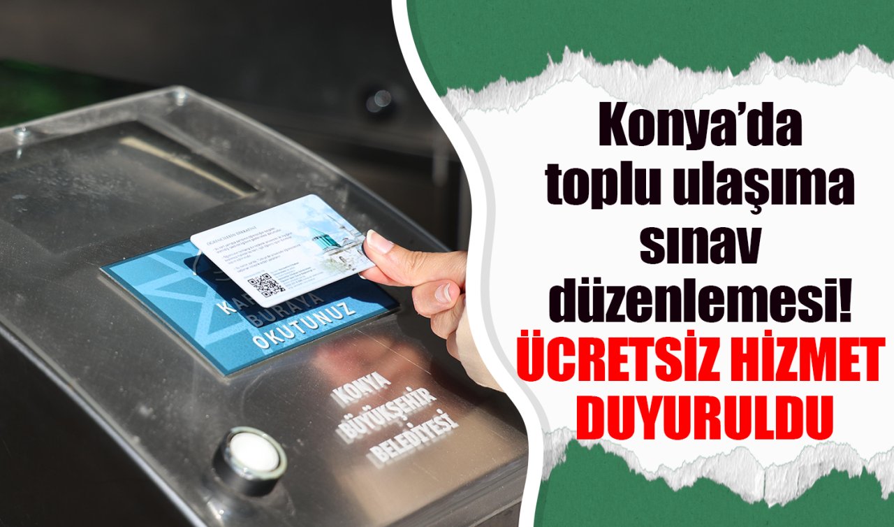 Konya’da toplu ulaşıma sınav düzenlemesi: ÜCRETSİZ HİZMET DUYURULDU! 
