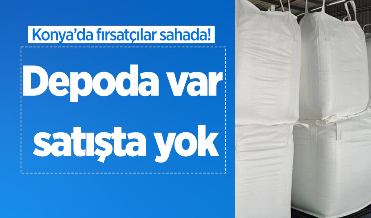 Konya’da fırsatçılar sahada! Depoda var satışta yok