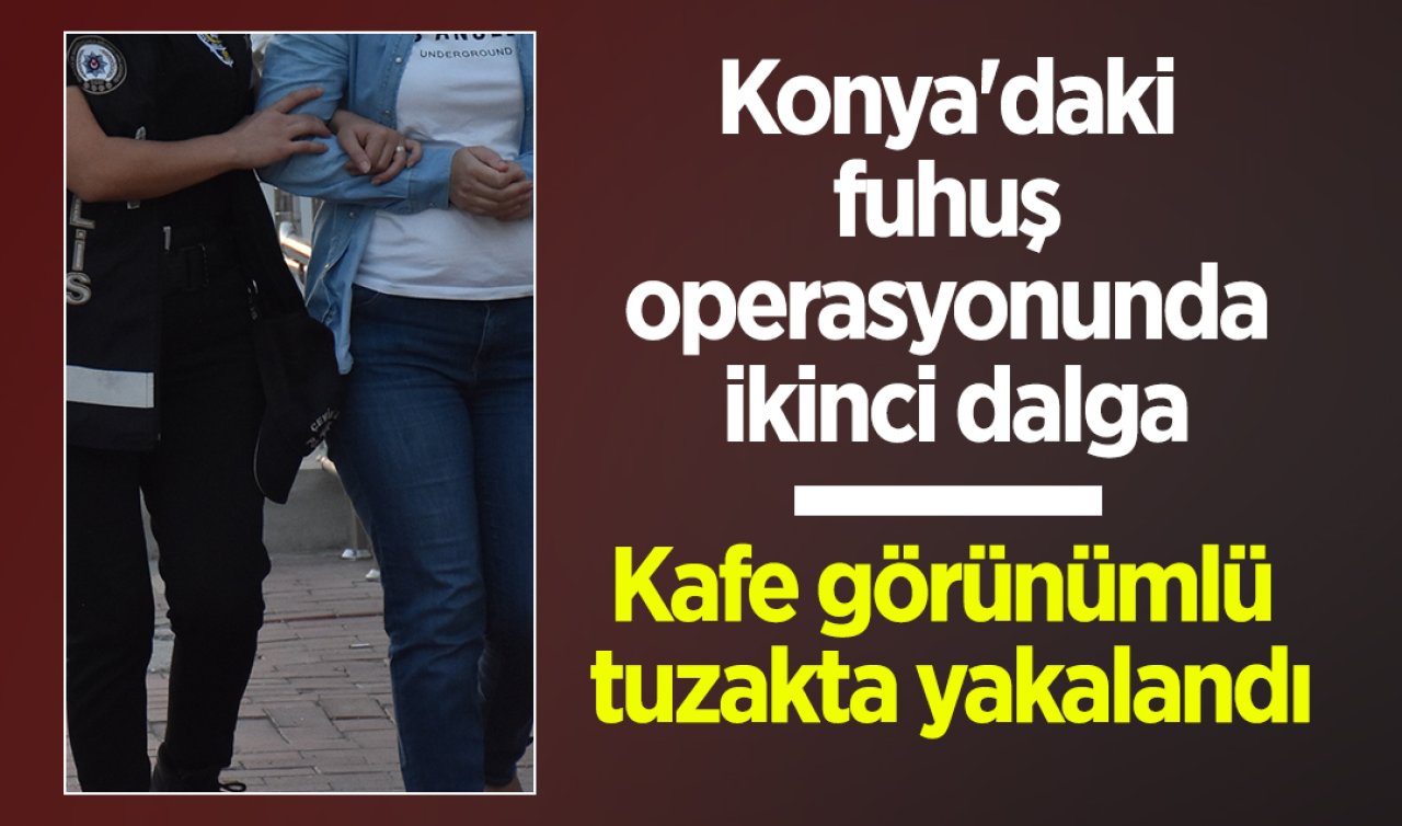 Konya’daki fuhuş operasyonunda ikinci dalga: 1 kadın fuhuşa aracılıktan tutuklandı