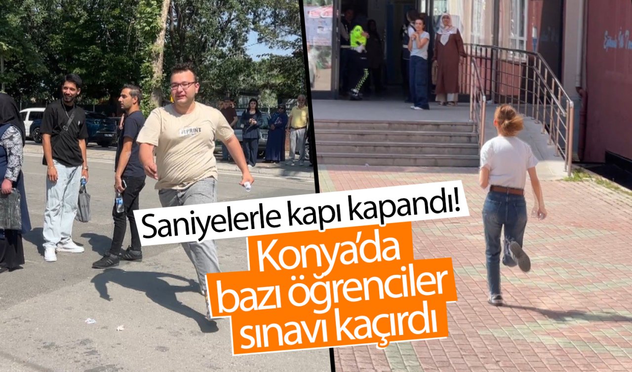 Saniyelerle kapı kapandı Konya’da bazı öğrenciler sınavı kaçırdı