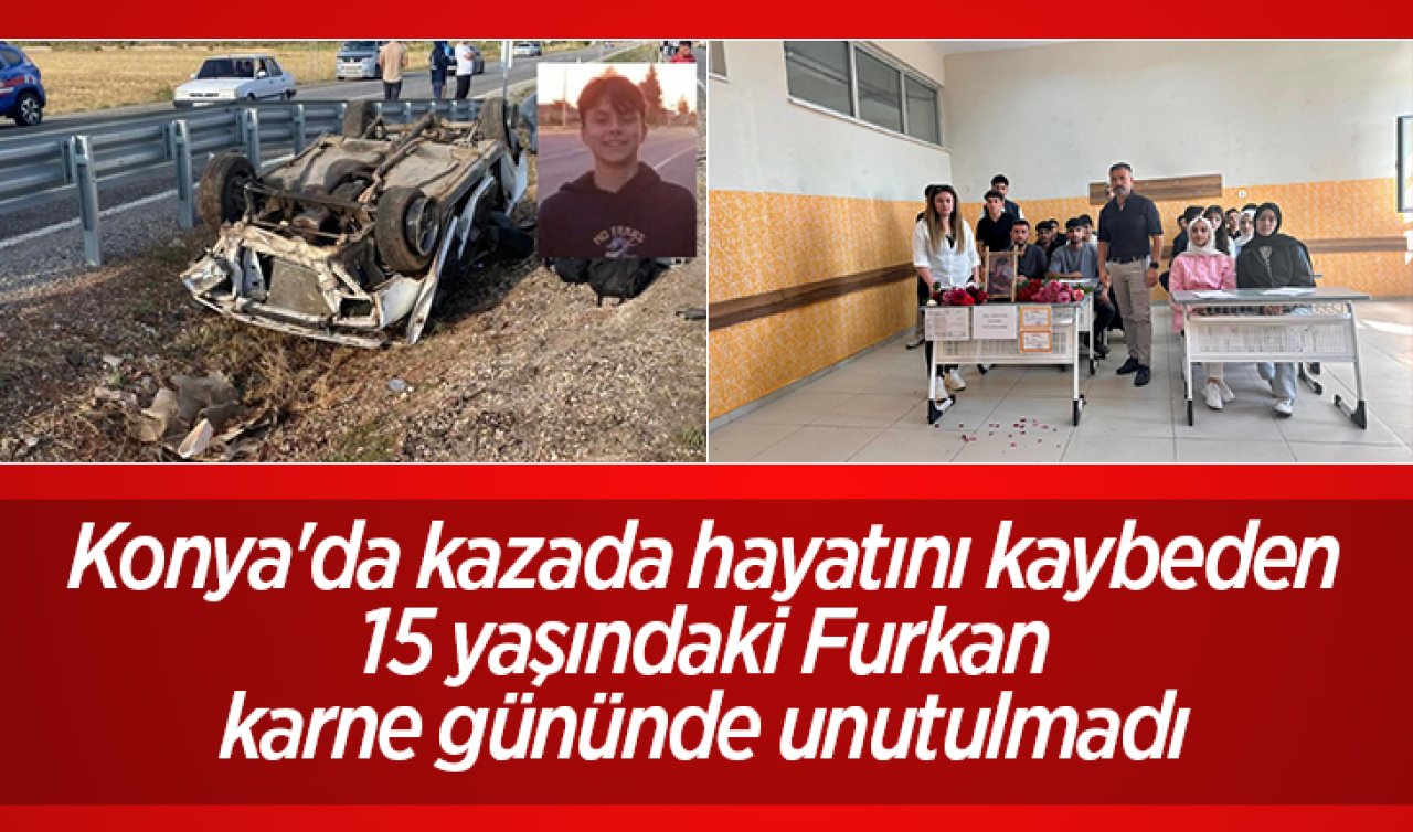 Konya’da kazada hayatını kaybeden 15 yaşındaki Furkan karne gününde unutulmadı