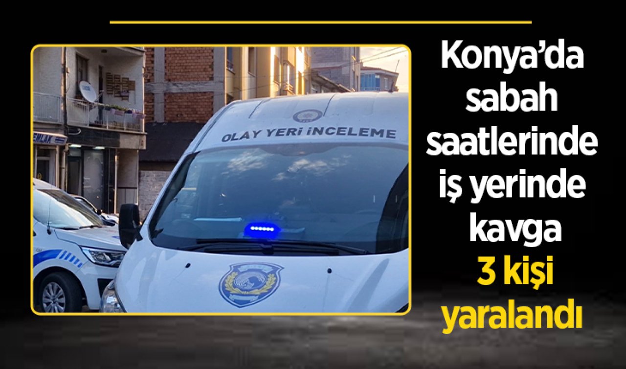 Konya’da iş yerinde kavga: 3 kişi yaralandı