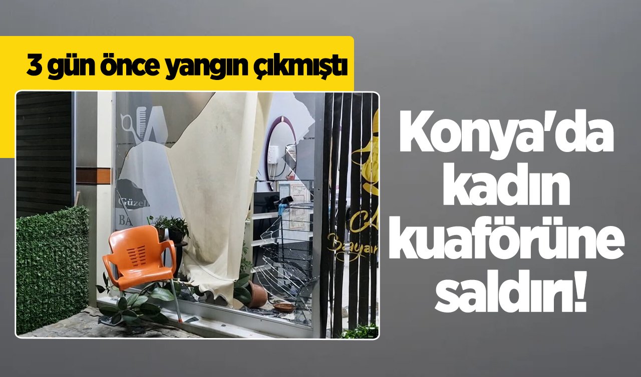 Konya’da kadın kuaförüne saldırı! 3 gün önce de yangın çıkmıştı