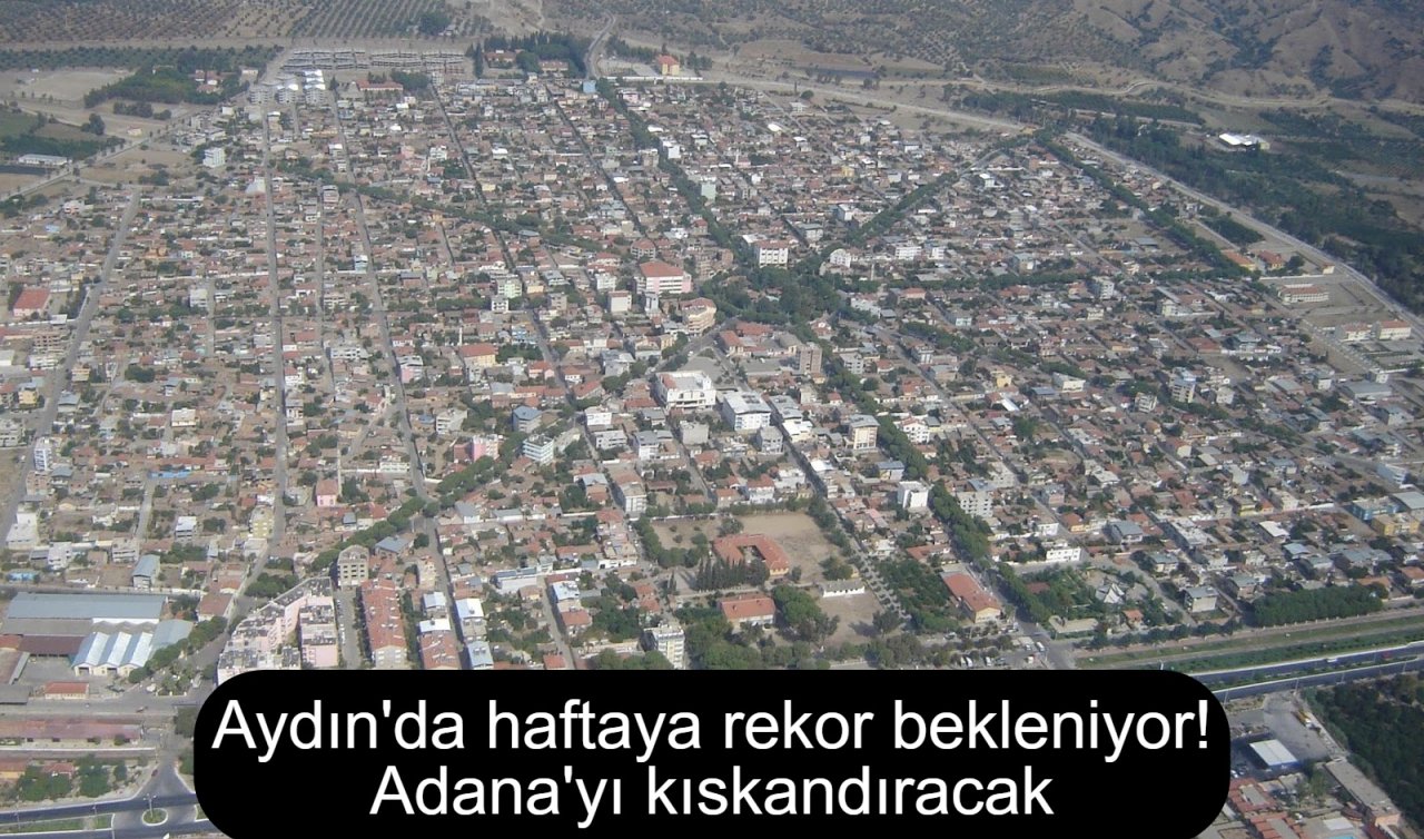 Aydın’da haftaya rekor bekleniyor! Adana’yı kıskandıracak