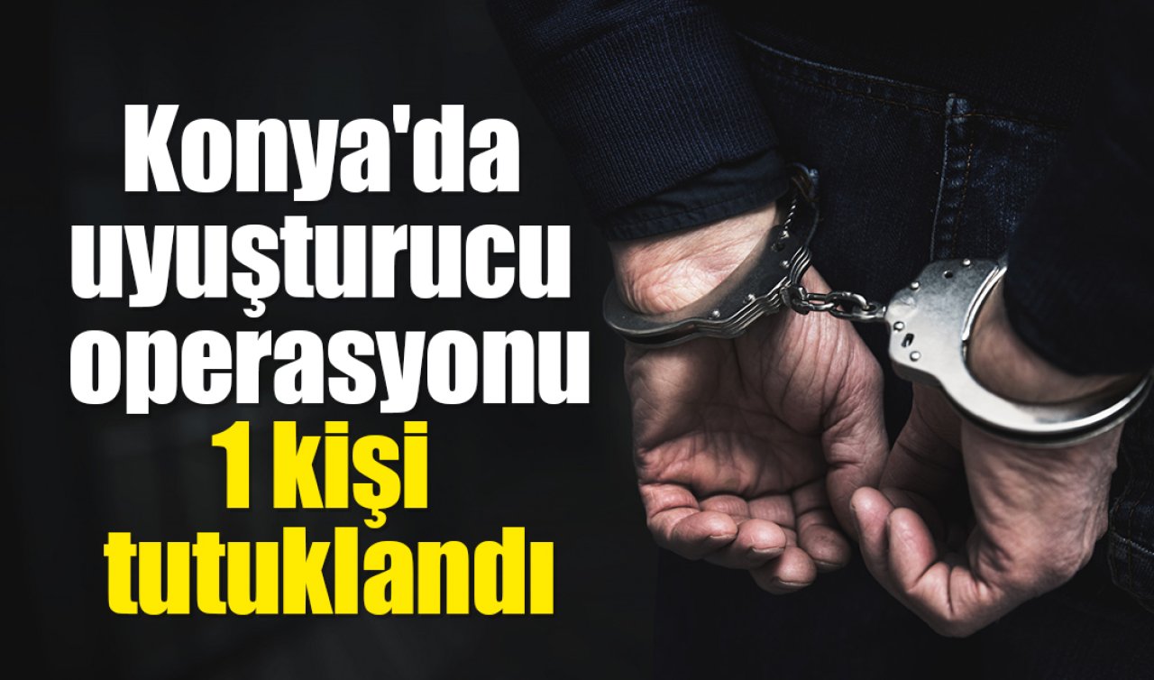 Konya’daki uyuşturucu operasyonunda 1 kişi tutuklandı