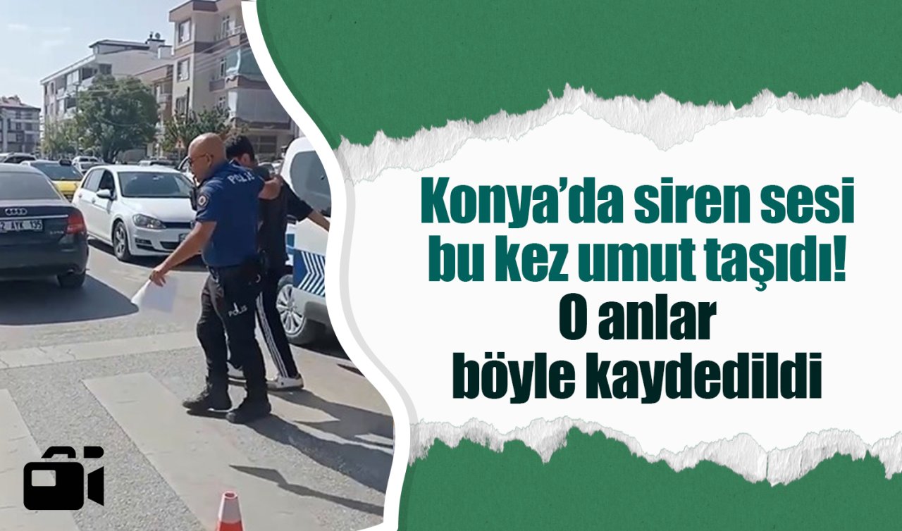 Konya’da siren sesi bu kez umut taşıdı! O anlar böyle kaydedildi 