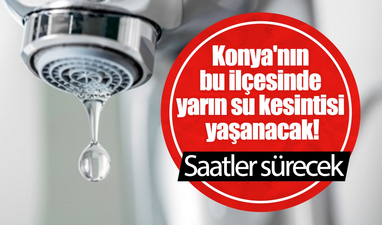 KOSKİ DUYURDU | Konya’nın bu ilçesinde yarın su kesintisi yaşanacak Saatler sürecek