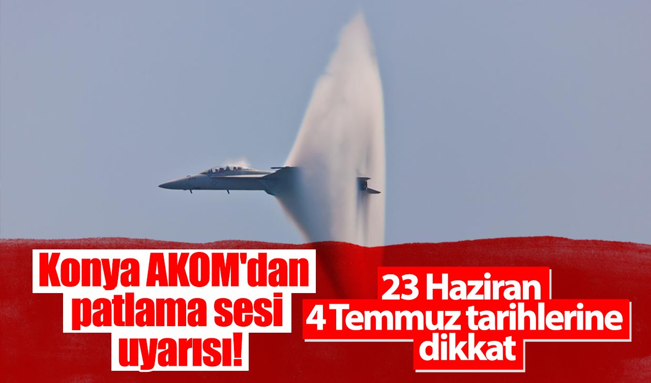 Konya AKOM’dan patlama sesi uyarısı! 23 Haziran 4 Temmuz tarihlerine dikkat