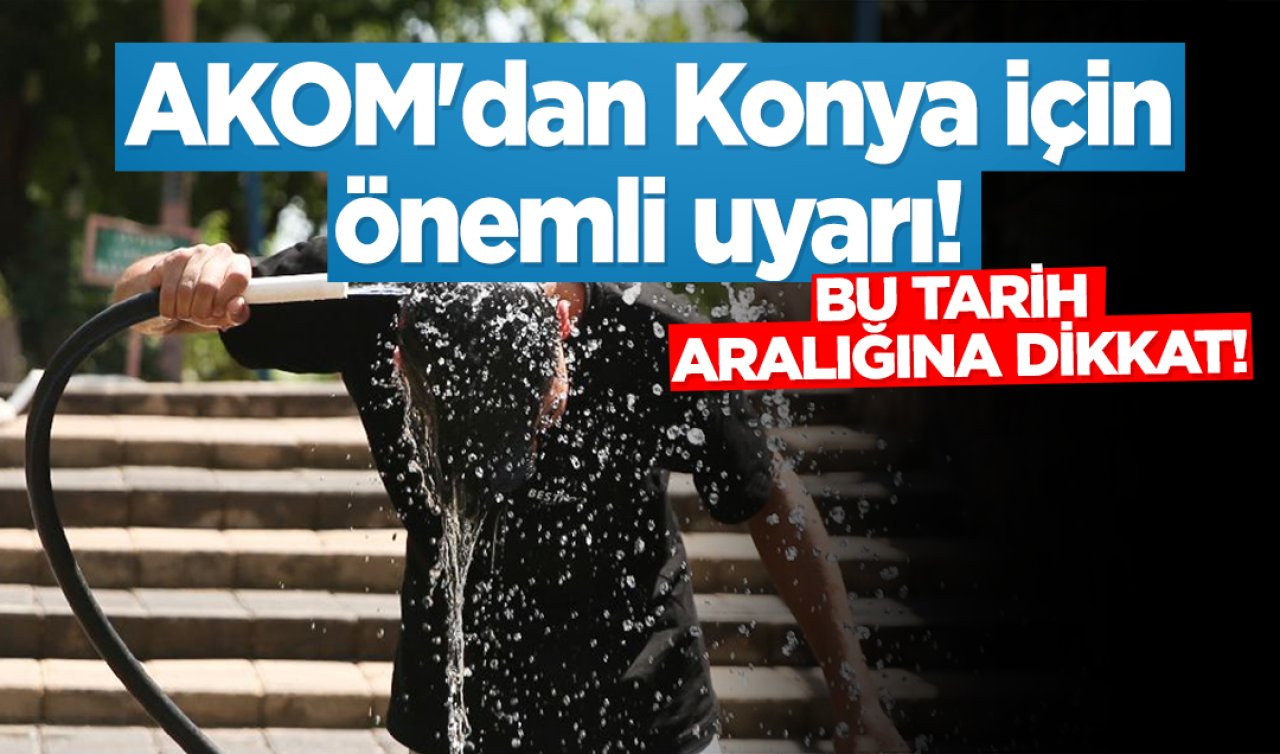 AKOM’dan Konya için önemli uyarı! 