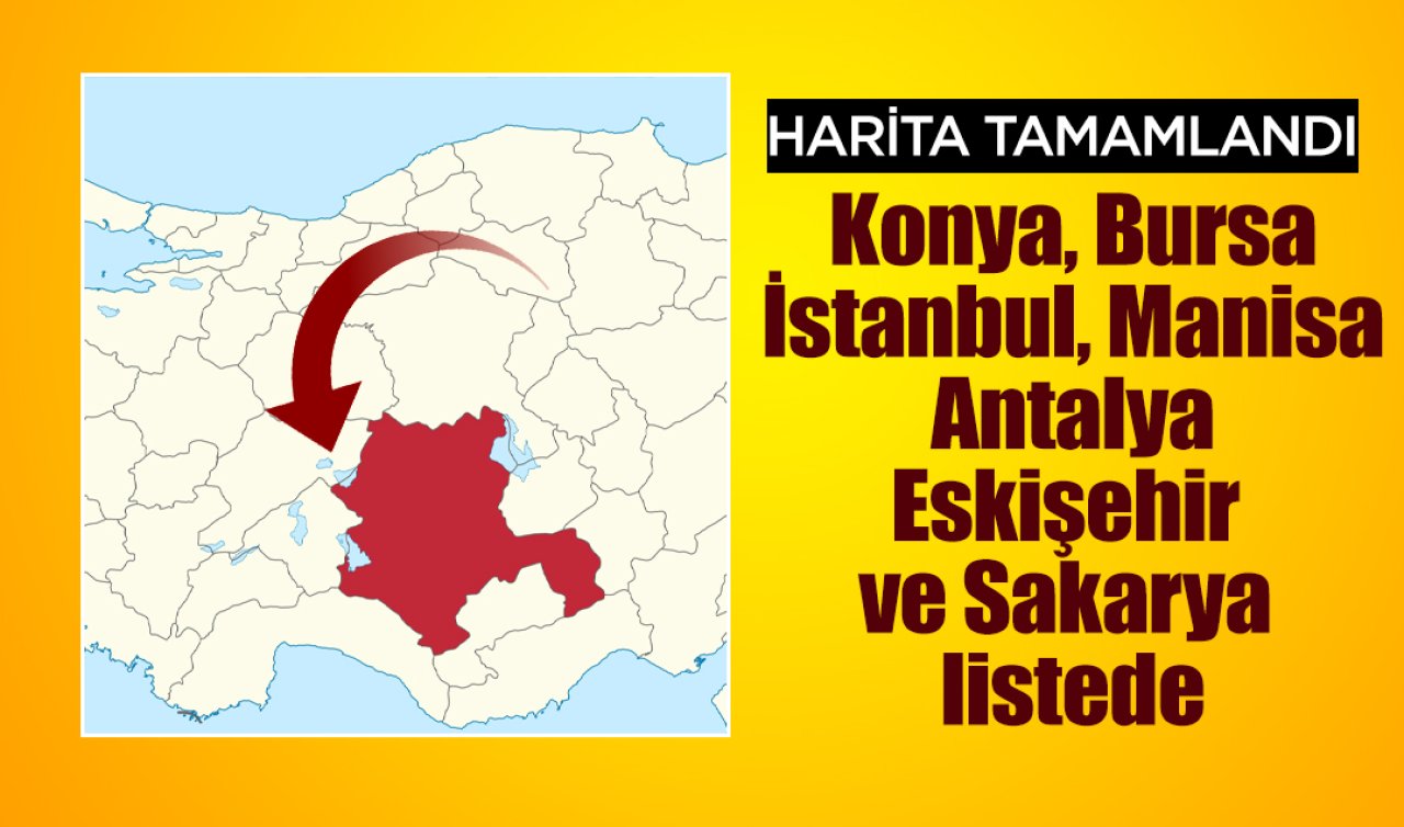 Harita tamamlandı! Konya, Bursa, İstanbul, Manisa, Antalya, Eskişehir ve Sakarya listede