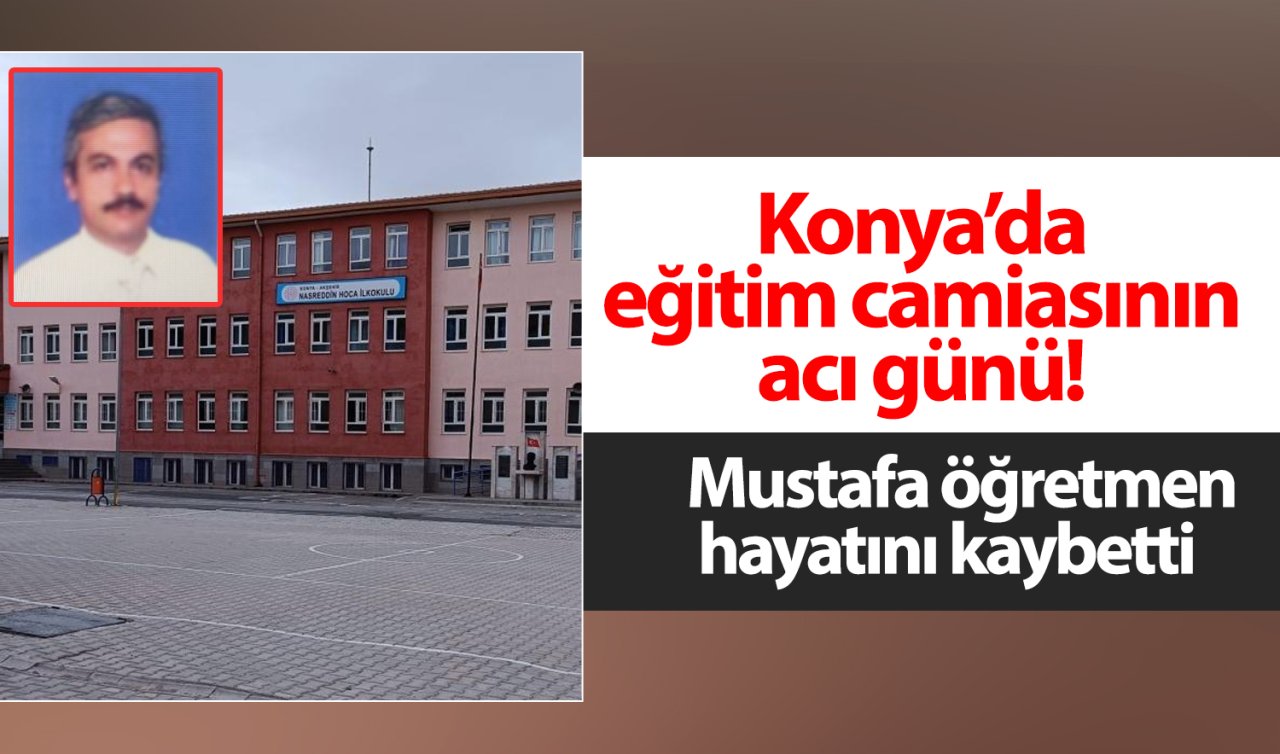 Konya’da eğitim camiasının acı günü Mustafa öğretmen hayatını kaybetti
