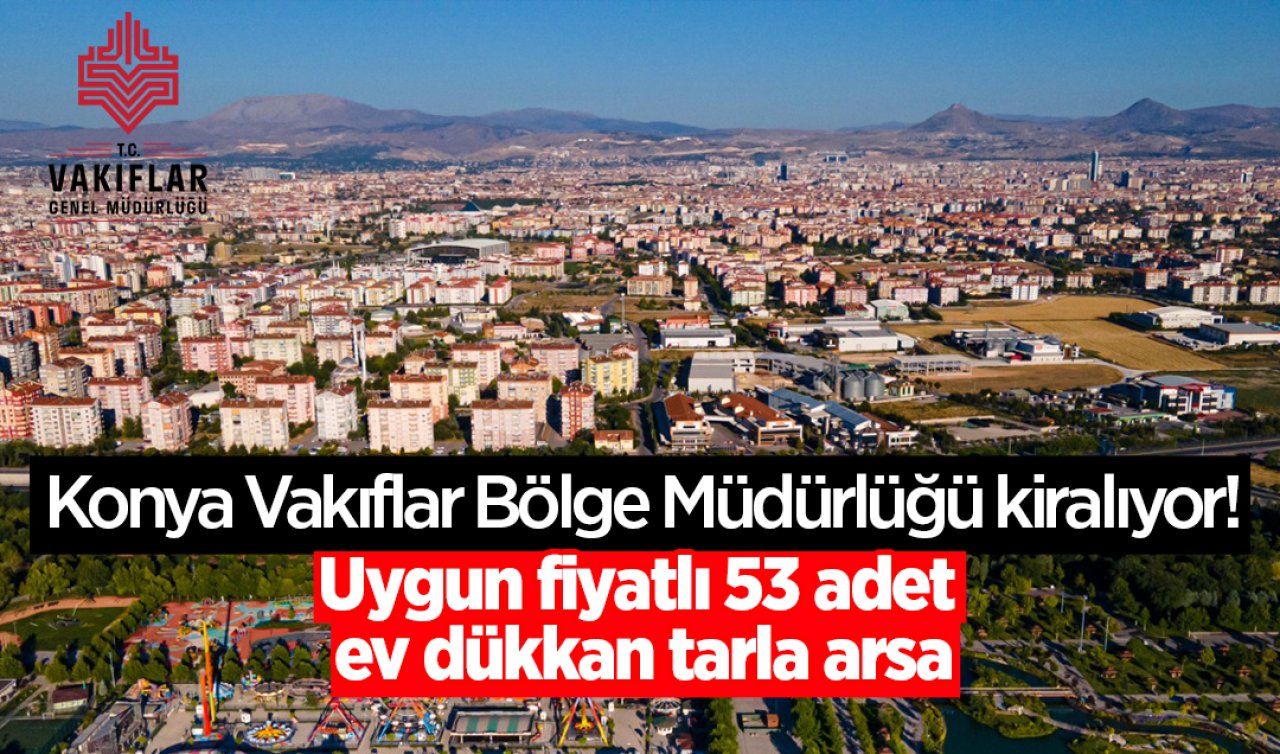 Konya Vakıflar Bölge Müdürlüğü kiralıyor! Uygun fiyatlı 53 adet ev dükkan tarla arsa