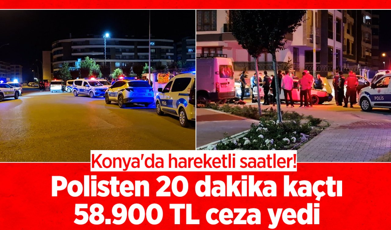 Konya’da hareketli saatler! Polisten 20 dakika kaçtı: 58.900 TL ceza yedi! 