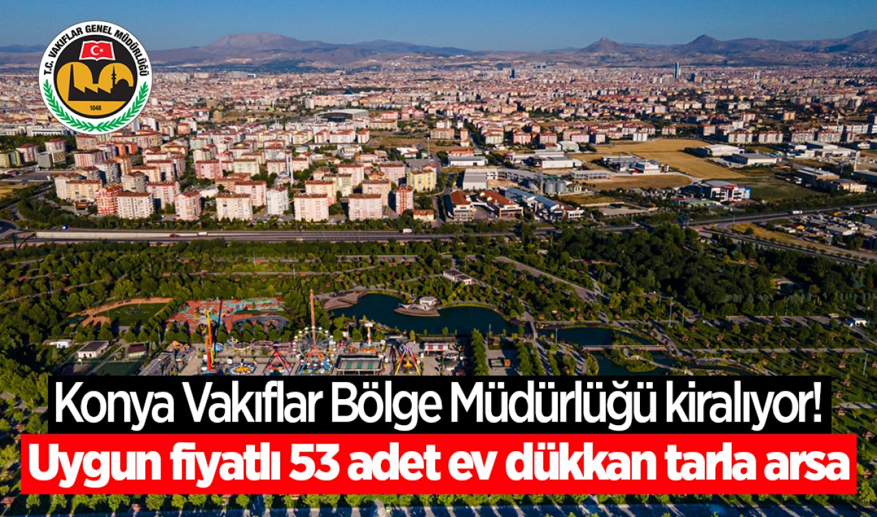 Konya Vakıflar Bölge Müdürlüğü kiralıyor Uygun fiyatlı 53 adet ev dükkan tarla arsa