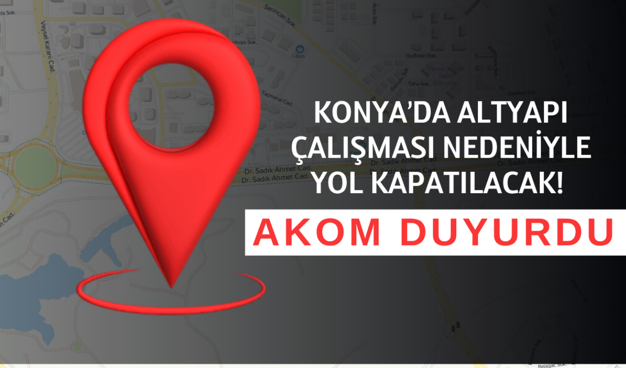 Konya’da altyapı çalışması nedeniyle yol kapatılacak İşte o güzergah