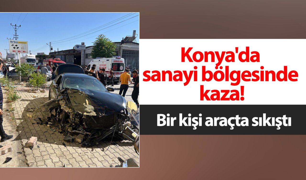 Konya’da sanayi bölgesinde kaza! Bir kişi araçta sıkıştı