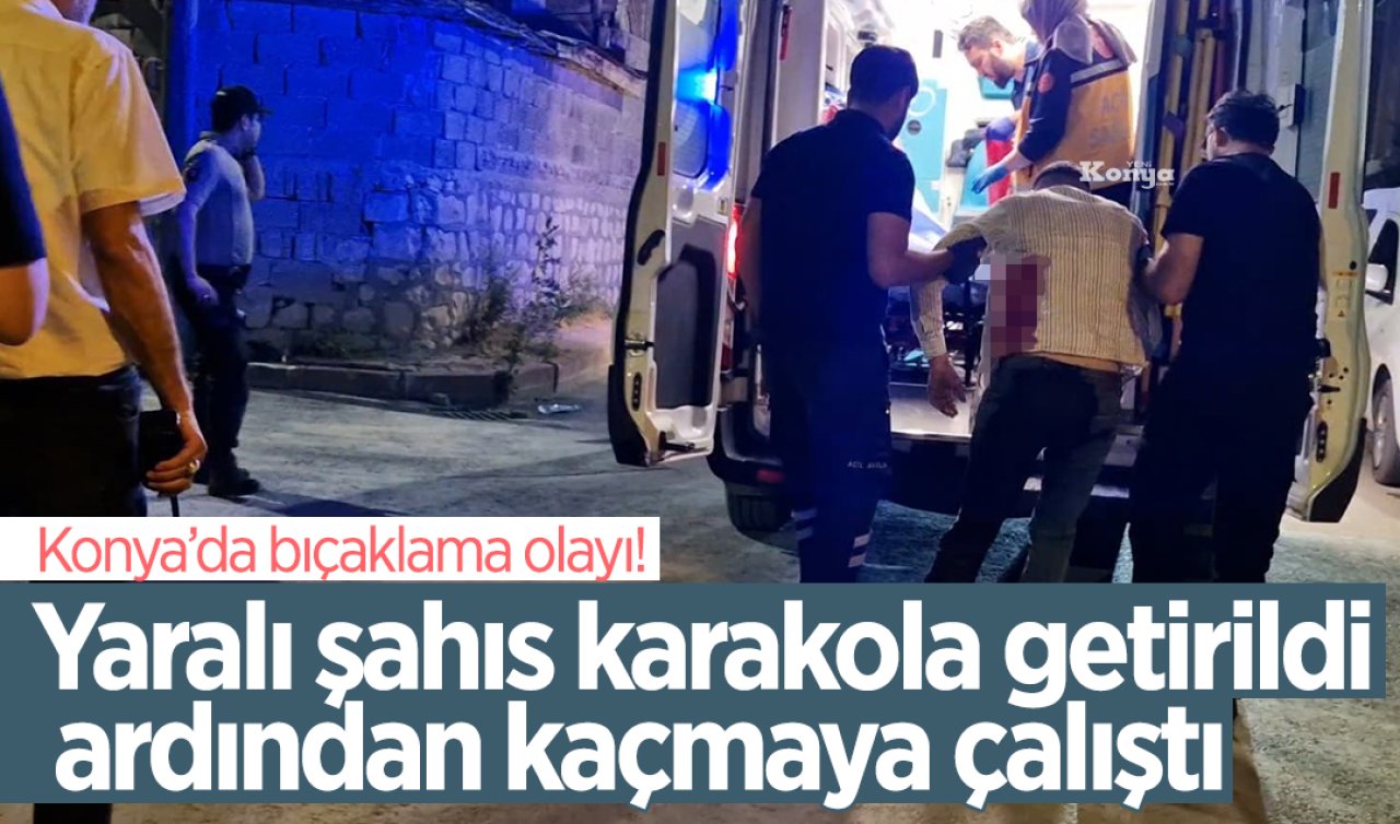 Konya’da bıçaklama olayı! Yaralı şahıs karakola getirildi ardından kaçmaya çalıştı 