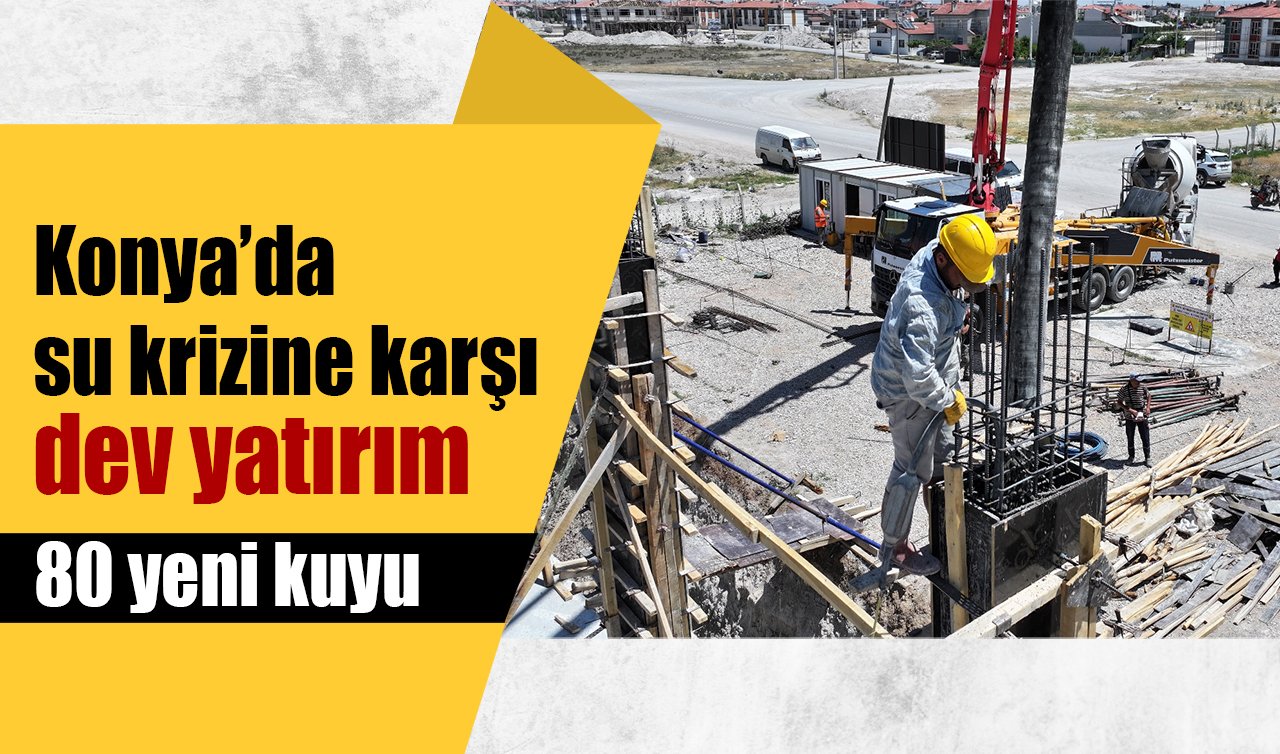 Konya’da su krizine karşı dev yatırım: 80 yeni kuyu 1 modern terfi istasyonu
