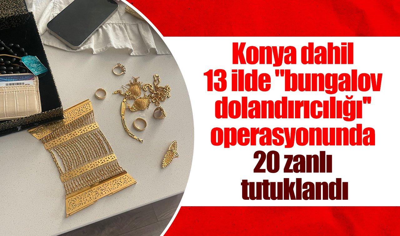 Konya dahil 13 ilde “bungalov dolandırıcılığı’’ operasyonunda 20 zanlı tutuklandı
