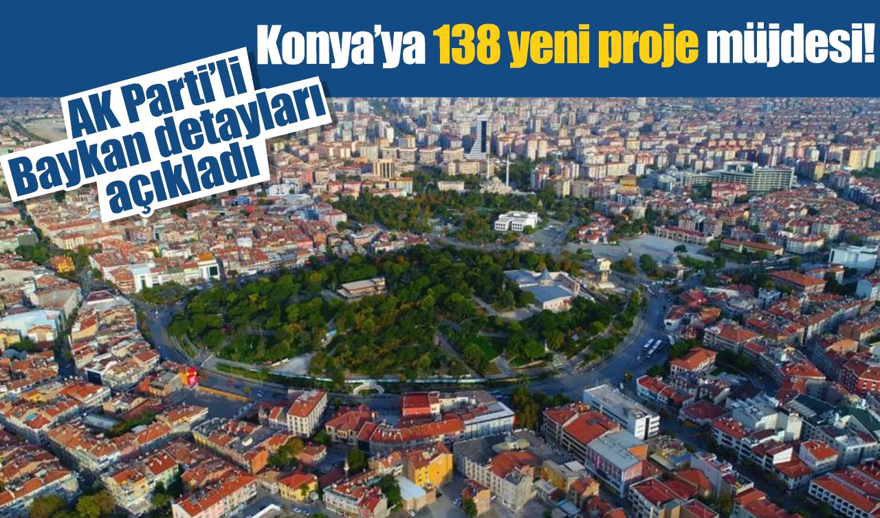 Konya’ya 138 yeni proje müjdesi! AK Parti’li Baykan detayları açıkladı