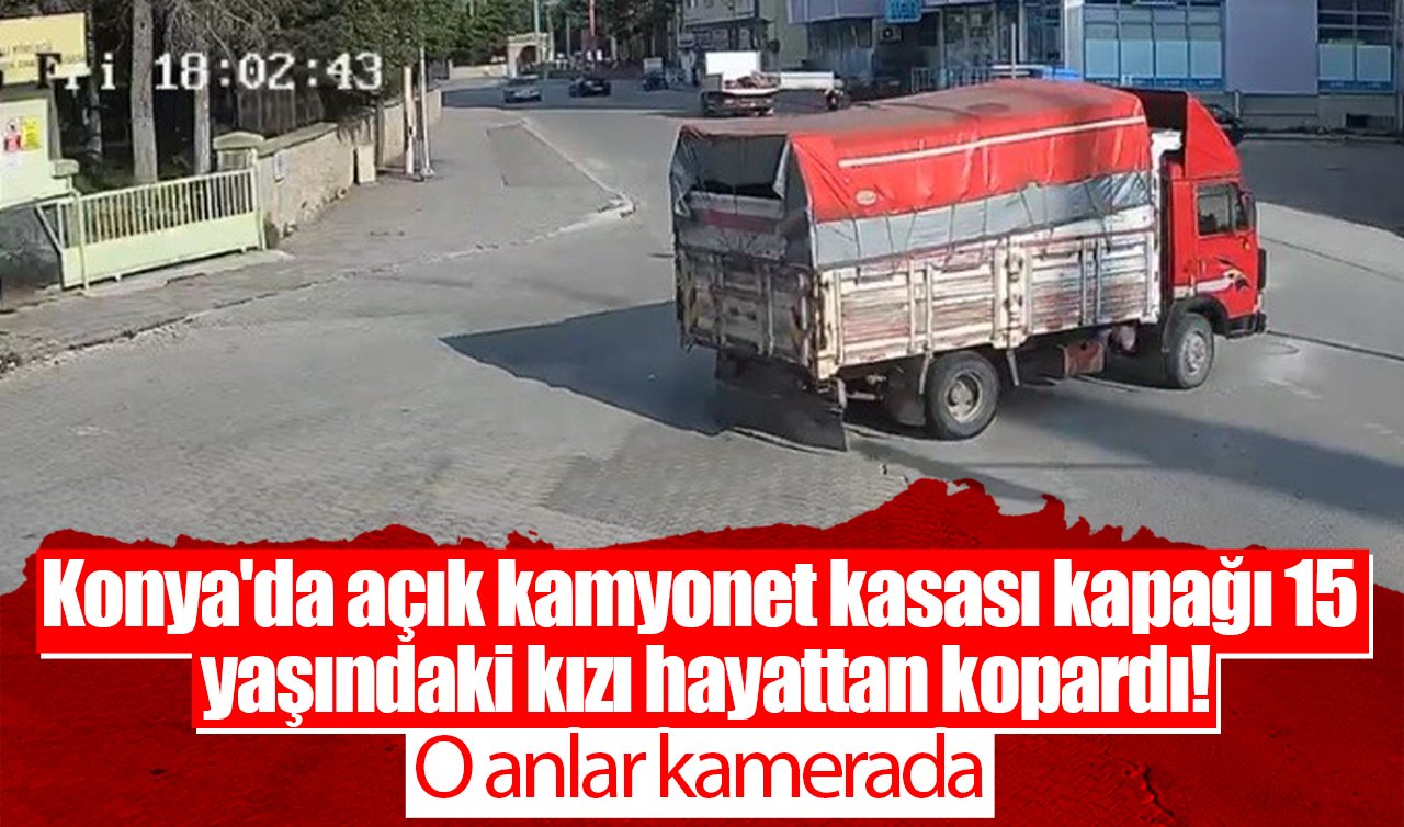 Konya’da açık kamyonet kasası kapağı 15 yaşındaki kızı hayattan kopardı! O anlar kamerada