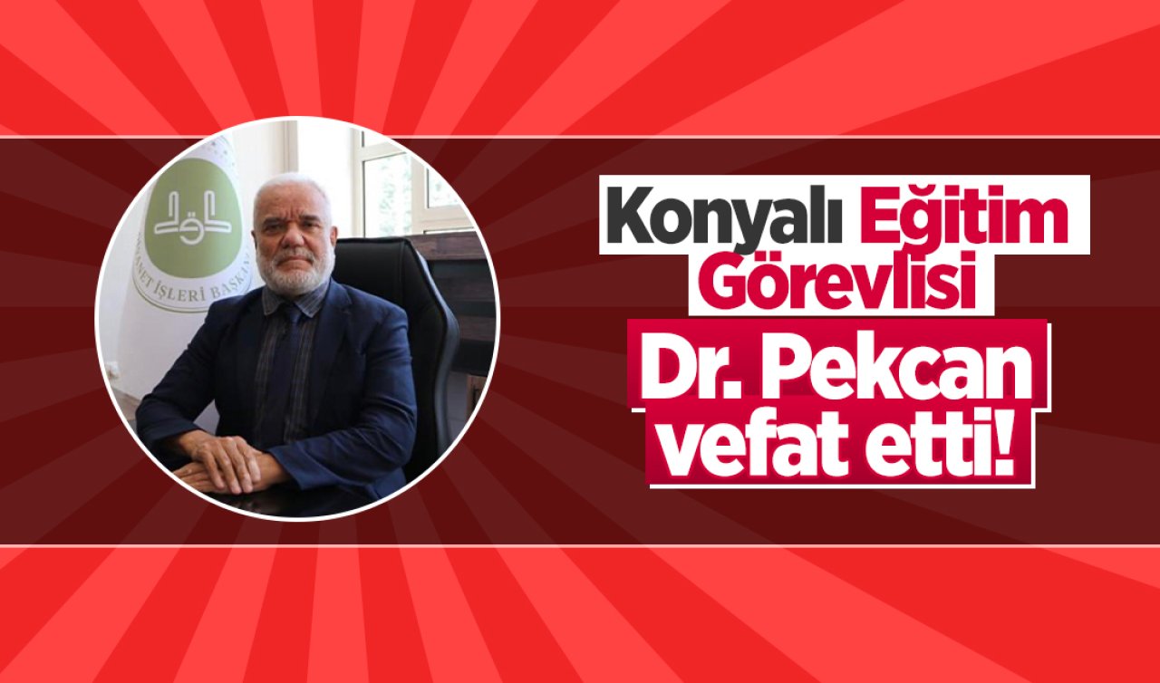 Konyalı Eğitim Görevlisi Dr. Pekcan vefat etti! 