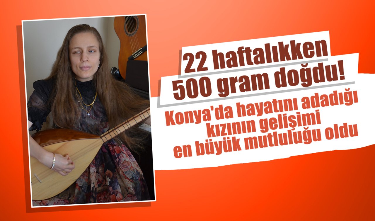 22 haftalıkken 500 gram doğdu! Konya’da hayatını adadığı kızının gelişimi en büyük mutluluğu oldu 