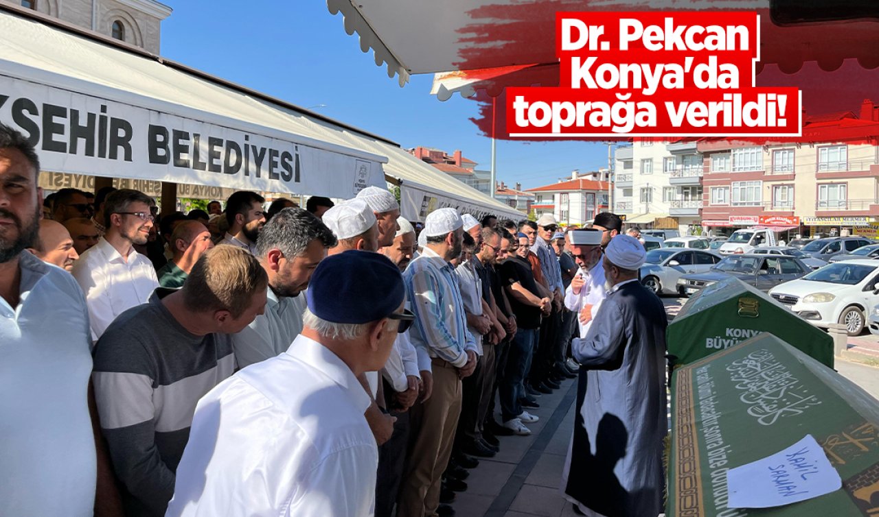 Dr. Pekcan Konya’da toprağa verildi! 