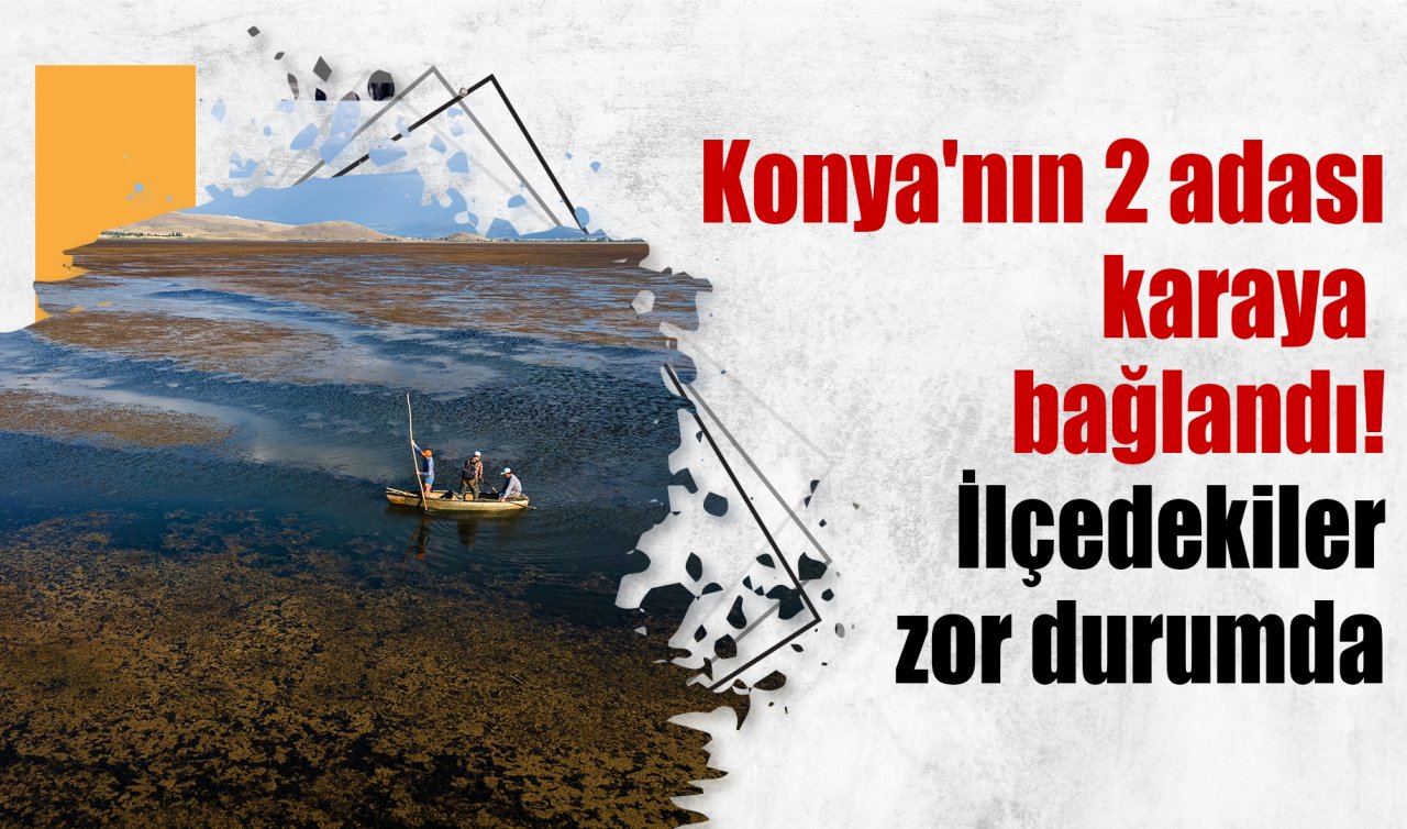 Konya’nın 2 adası karaya bağlandı! İlçedekiler zor durumda