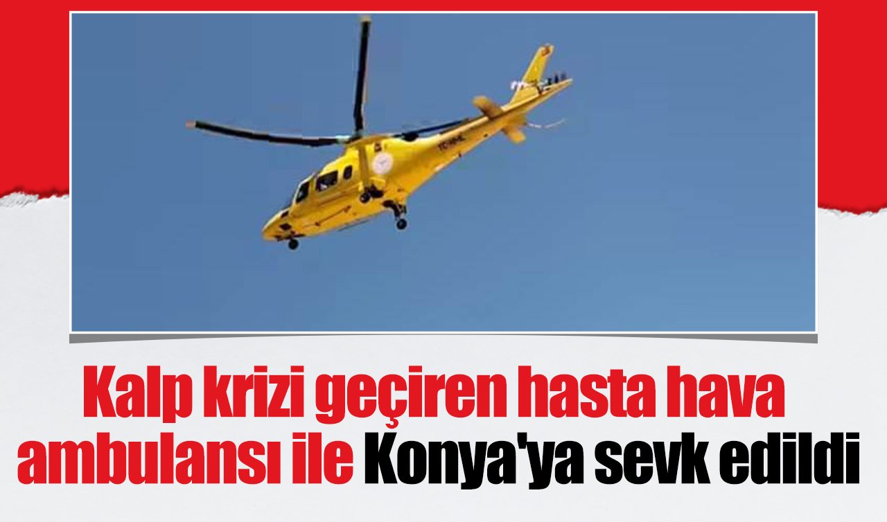 Kalp krizi geçiren hasta hava ambulansı ile Konya’ya sevk edildi