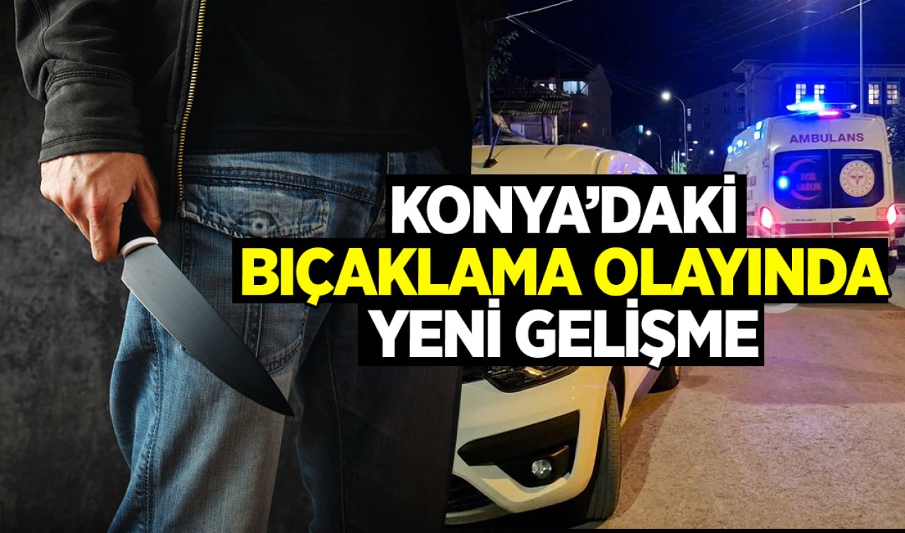 Konya’daki bıçaklama olayında YENİ GELİŞME! 