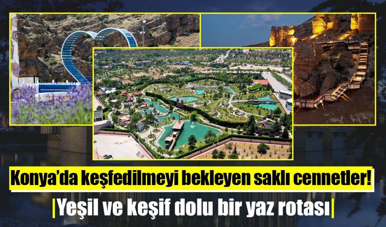 Konya’da keşfedilmeyi bekleyen saklı cennetler! Yeşil ve keşif dolu bir yaz rotası