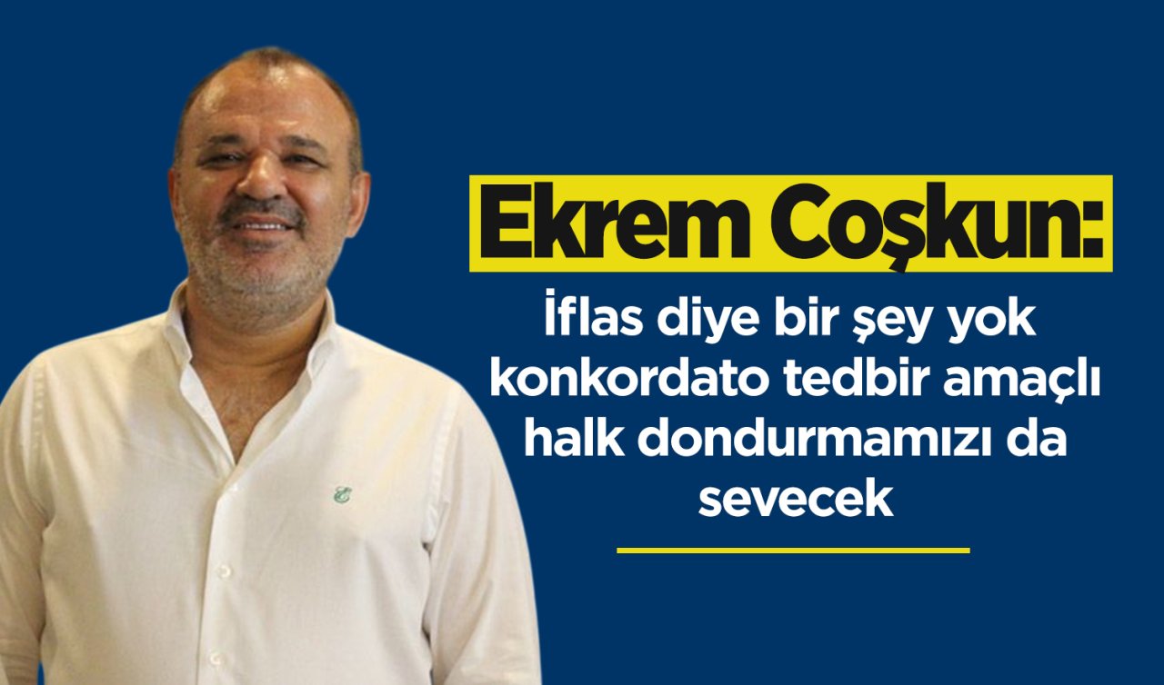 Ekrem Coşkun: İflas diye bir şey yok konkordato tedbir amaçlı halk dondurmamızı da sevecek
