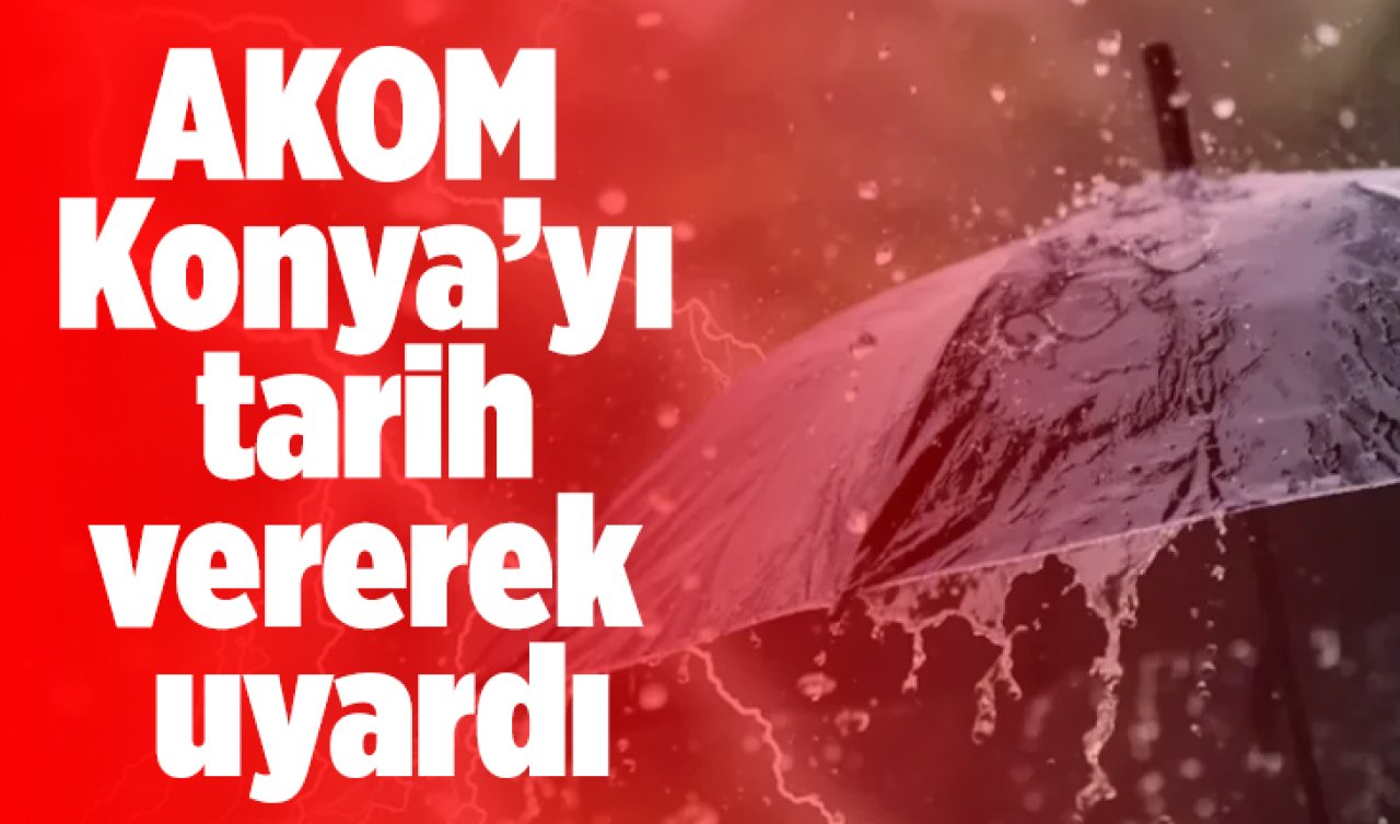 AKOM Konya’yı tarih vererek uyardı