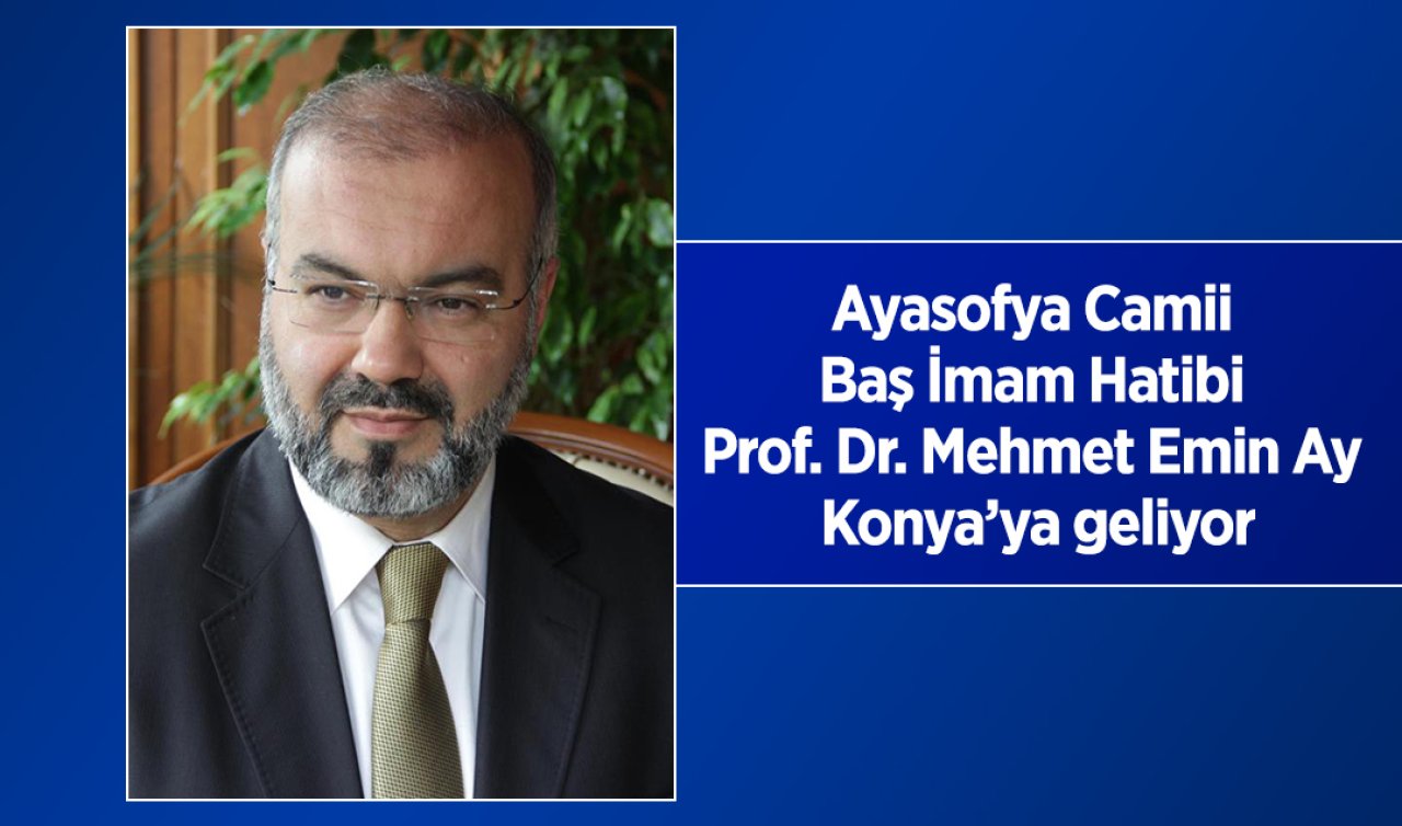 Ayasofya Camii Baş İmam Hatibi Prof. Dr. Mehmet Emin Ay Konya’ya geliyor