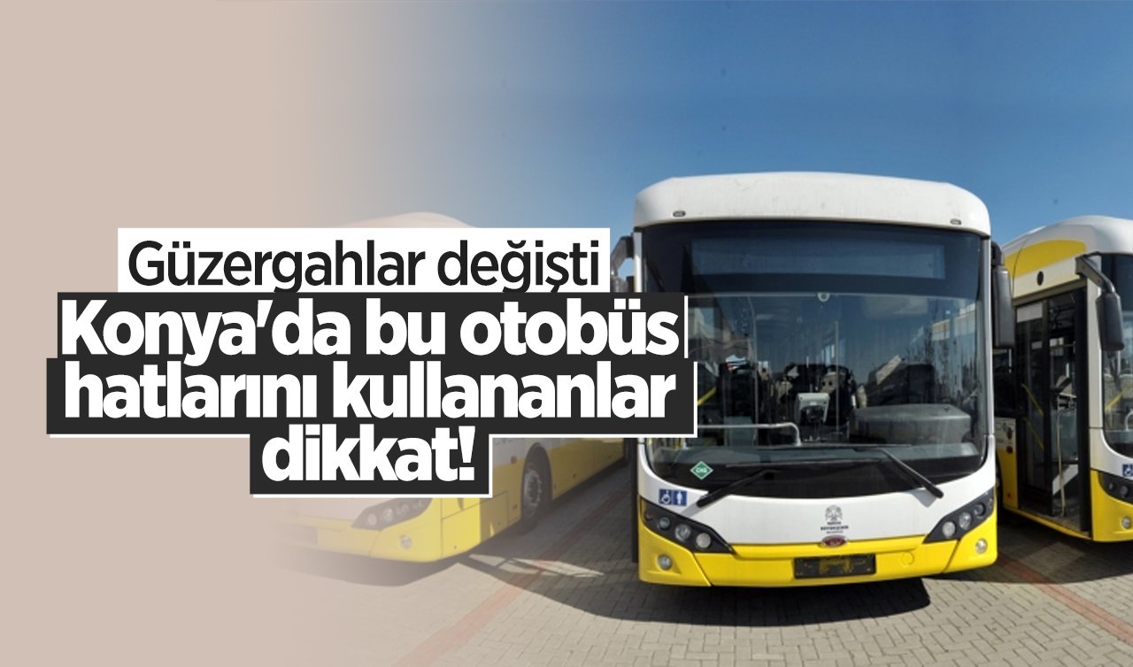 Konya’da bu otobüs hatlarını kullananlar dikkat! Güzergahlar değişti