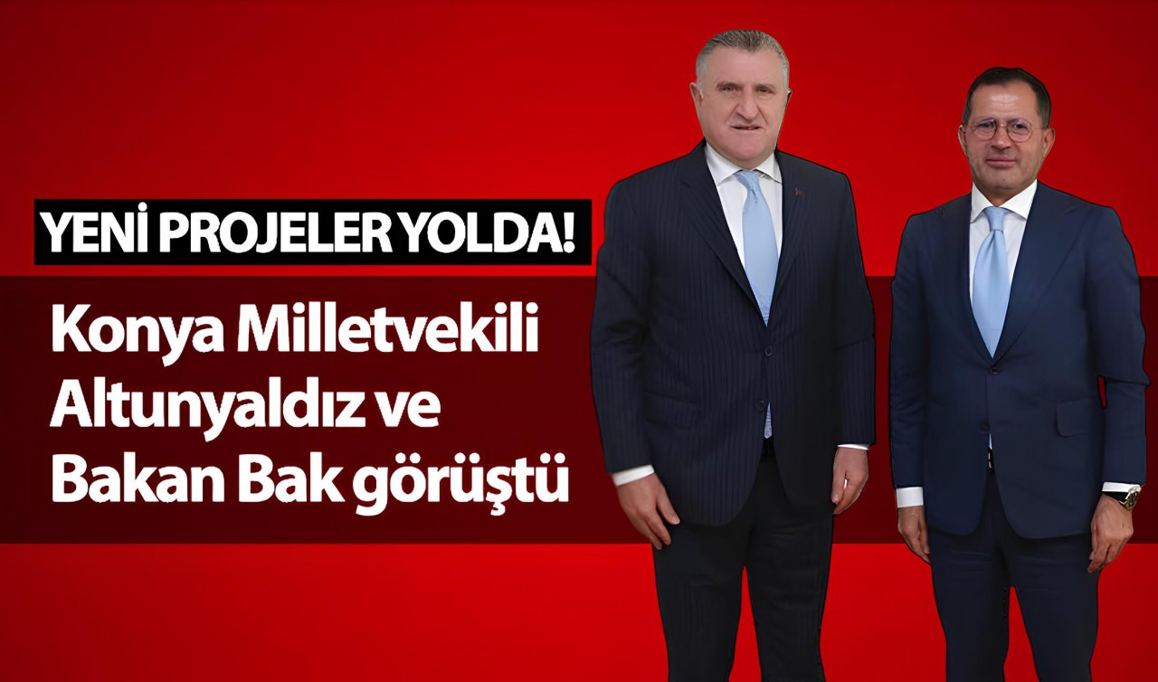 Yeni projeler yolda! Konya Milletvekili Altunyaldız ve Bakan Bak görüştü