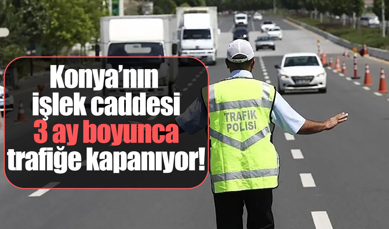Konya’nın işlek caddesi 3 ay boyunca trafiğe kapanıyor!