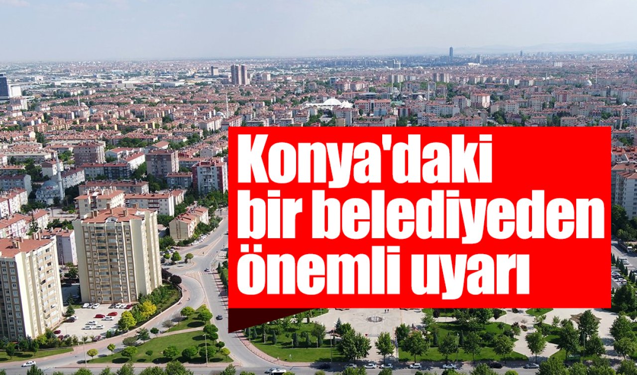 Konya’daki bir belediyeden önemli uyarı!