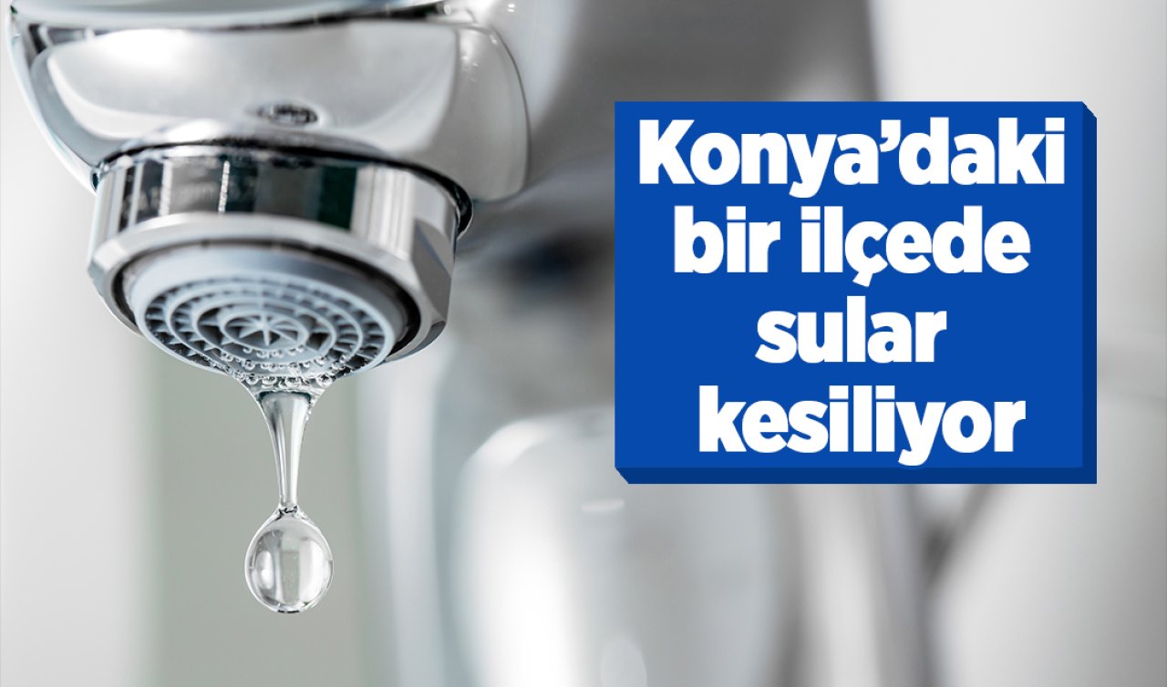 KOSKİ DUYURDU! Konya’da bir ilçede sular kesiliyor: İŞTE NEDENİ