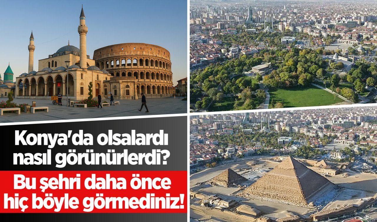 Konya’da olsalardı nasıl görünürlerdi? Bu şehri daha önce hiç böyle görmediniz!