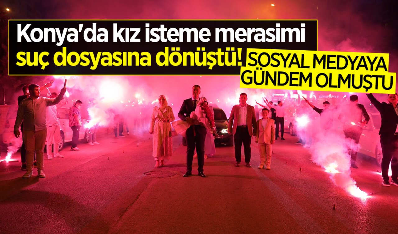Konya’da kız isteme merasimi suç dosyasına dönüştü!