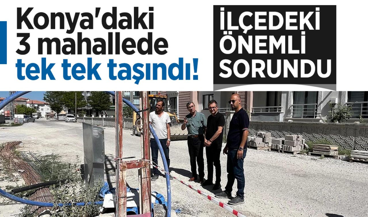 Konya’daki 3 mahallede tek tek taşındı! 