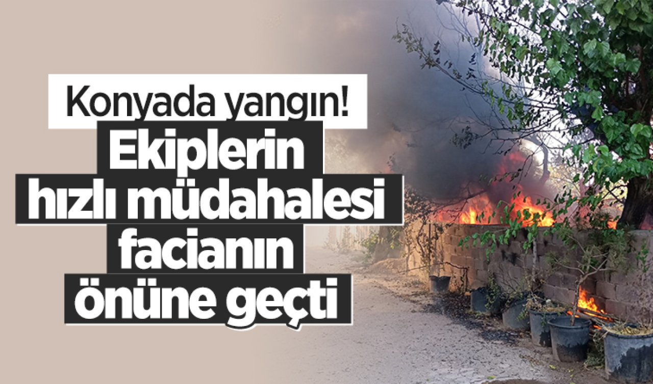 Konya’da yangını paniği! Ekiplerin hızlı müdahalesi facianın önüne geçti