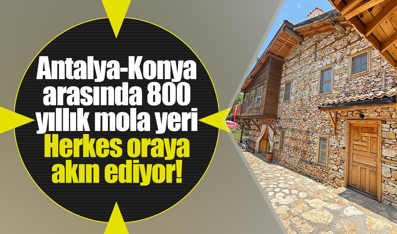 Antalya-Konya arasında 800 yıllık mola yeri: Herkes oraya akın ediyor!